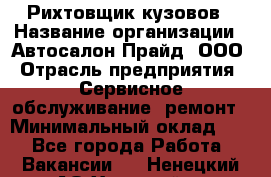 Рихтовщик кузовов › Название организации ­ Автосалон Прайд, ООО › Отрасль предприятия ­ Сервисное обслуживание, ремонт › Минимальный оклад ­ 1 - Все города Работа » Вакансии   . Ненецкий АО,Хонгурей п.